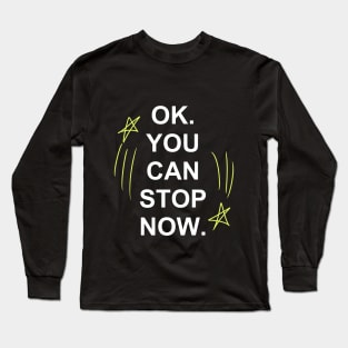 Ok, You Can Stop Now. Long Sleeve T-Shirt